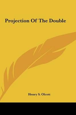 Projection Of The Double By Henry S Olcott 9781161539592 (Hardback)