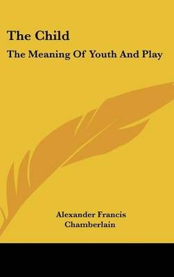 The Child By Alexander Francis Chamberlain 9781161540802 (Hardback)