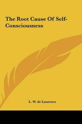 The Root Cause Of Self-Consciousness By L W de Laurence 9781161555851