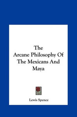 The Arcane Philosophy Of The Mexicans And Maya By Lewis Spence