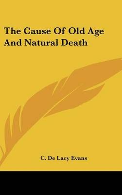 The Cause Of Old Age And Natural Death By C De Lacy Evans (Hardback)