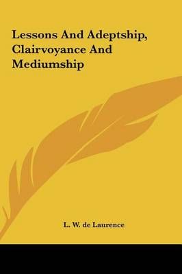 Lessons And Adeptship, Clairvoyance And Mediumship By L W de Laurence