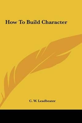 How To Build Character By C W Leadbeater 9781161567601 (Hardback)