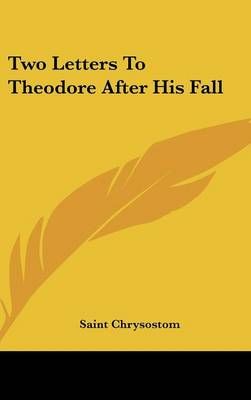 Two Letters To Theodore After His Fall By Saint Chrysostom (Hardback)