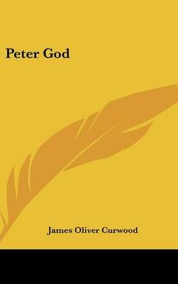 Peter God By James Oliver Curwood 9781161568257 (Hardback)