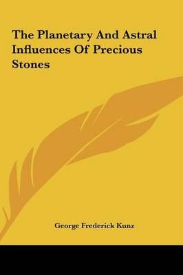 The Planetary And Astral Influences Of Precious Stones 9781161572766