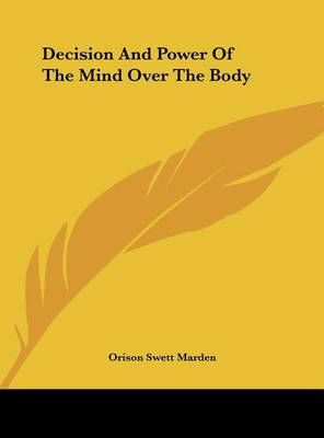 Decision And Power Of The Mind Over The Body By Orison Swett Marden