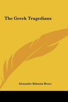 The Greek Tragedians By Alexander Balmain Bruce 9781161574678