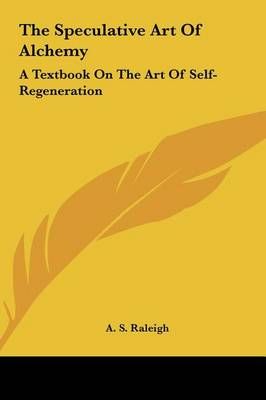 The Speculative Art Of Alchemy By A S Raleigh 9781161600629 (Hardback)