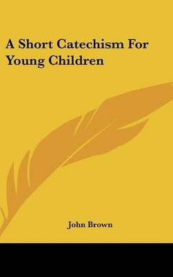 A Short Catechism for Young Children By John Brown 9781161611434