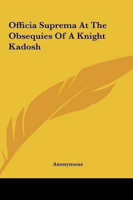 Officia Suprema at the Obsequies of a Knight Kadosh By Anonymous