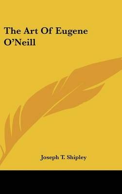 The Art Of Eugene O'Neill By Joseph T Shipley 9781161614459 (Hardback)