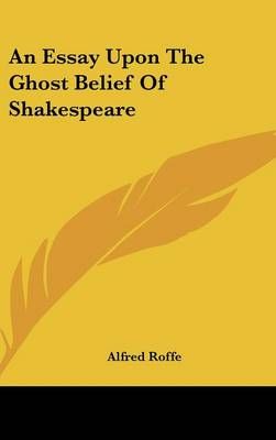 An Essay Upon the Ghost Belief of Shakespeare By Alfred Roffe