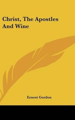 Christ, The Apostles And Wine By Ernest Gordon 9781161628449