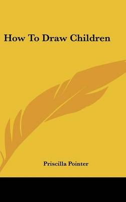 How To Draw Children By Priscilla Pointer 9781161632972 (Hardback)