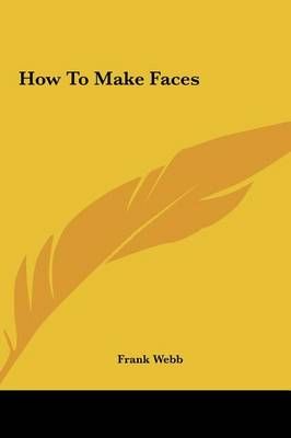 How To Make Faces By Frank Webb 9781161643466 (Hardback)