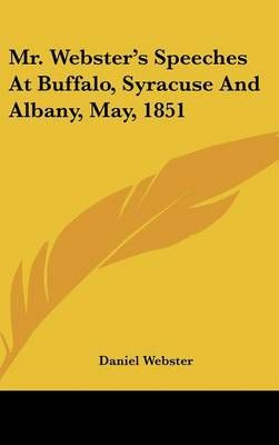 Mr. Webster's Speeches at Buffalo, Syracuse and Albany, May, 1851