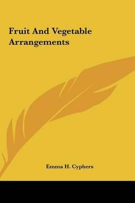 Fruit and Vegetable Arrangements By Emma H Cyphers (editor) (Hardback)
