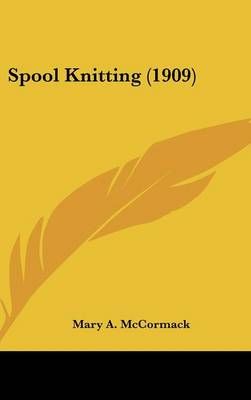 Spool Knitting (1909) By Mary A McCormack 9781161694734 (Hardback)