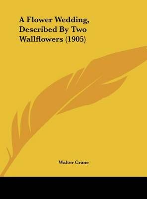 A Flower Wedding, Described By Two Wallflowers (1905) 9781161742336