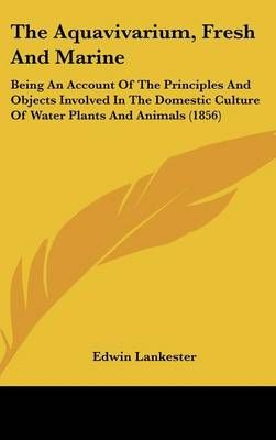 The Aquavivarium, Fresh and Marine By Edwin Lankester 9781161748291
