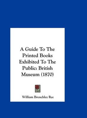 A Guide to the Printed Books Exhibited to the Public 9781161757682