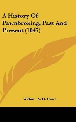 A History of Pawnbroking, Past and Present (1847) By William A H Hows