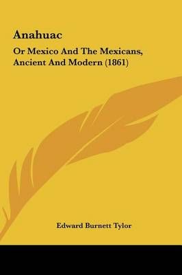 Anahuac By Edward Burnett Tylor 9781161768336 (Hardback)