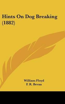 Hints on Dog Breaking (1882) By William Floyd 9781161787399 (Hardback)