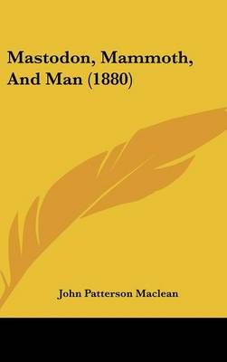 Mastodon, Mammoth, and Man (1880) By John Patterson MacLean (Hardback)