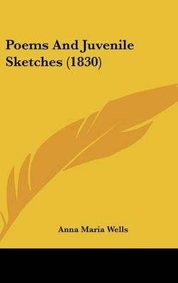 Poems and Juvenile Sketches (1830) By Anna Maria Wells 9781161812305