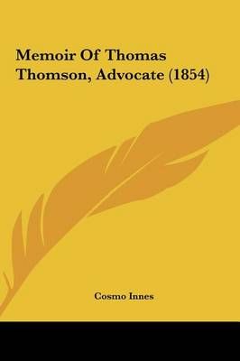 Memoir of Thomas Thomson, Advocate (1854) By Cosmo Innes 9781161816402