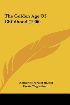 The Golden Age Of Childhood (1906) 9781161830163 (Hardback)