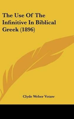 The Use Of The Infinitive In Biblical Greek (1896) 9781161837995