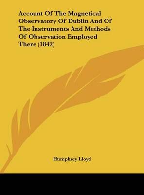 Account of the Magnetical Observatory of Dublin and of the Instruments and Methods of Observation Employed There (1842)