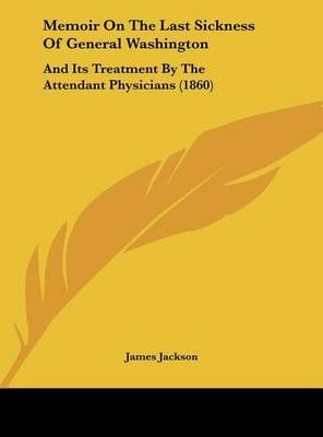Memoir on the Last Sickness of General Washington By PhD James Jackson