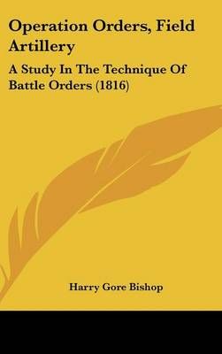 Operation Orders, Field Artillery By Harry Gore Bishop 9781161928389