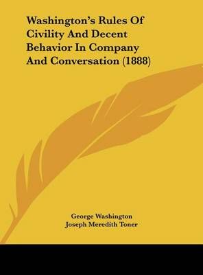 Washington's Rules Of Civility And Decent Behavior In Company And Conversation (1888)