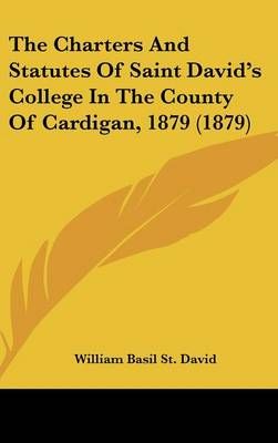 The Charters and Statutes of Saint David's College in the County of Cardigan, 1879 (1879)