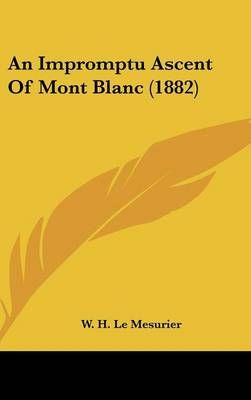 An Impromptu Ascent of Mont Blanc (1882) By W H Le Mesurier (Hardback)
