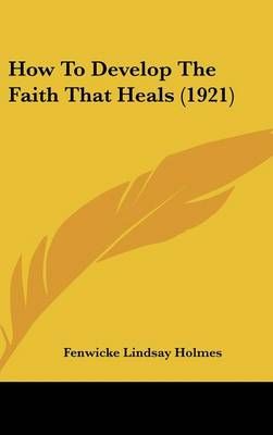 How To Develop The Faith That Heals (1921) By Fenwicke Lindsay Holmes