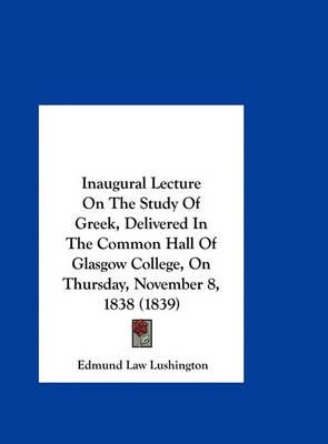 Inaugural Lecture on the Study of Greek, Delivered in the Common Hall of Glasgow College, on Thursday, November 8, 1838 (1839)