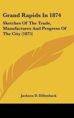 Grand Rapids in 1874 By Jackson D Dillenback 9781162081601 (Hardback)