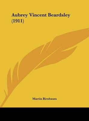 Aubrey Vincent Beardsley (1911) By Martin Birnbaum 9781162104843