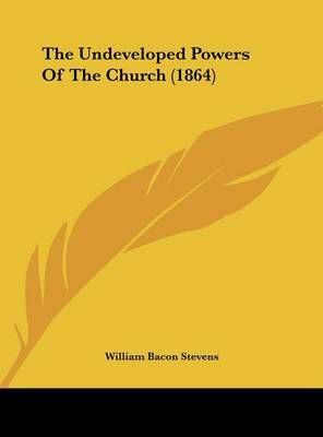 The Undeveloped Powers of the Church (1864) By William Bacon Stevens