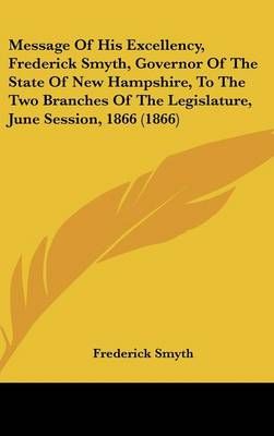 Message of His Excellency, Frederick Smyth, Governor of the State of New Hampshire, to the Two Branches of the Legislature, June Session, 1866 (1866)