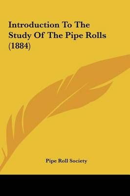 Introduction to the Study of the Pipe Rolls (1884) 9781162123073
