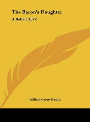 The Baron's Daughter By William Carew Hazlitt 9781162171487 (Hardback)