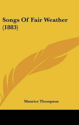 Songs of Fair Weather (1883) By Maurice Thompson 9781162210568