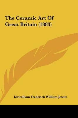 The Ceramic Art of Great Britain (1883) 9781162216492 (Hardback)